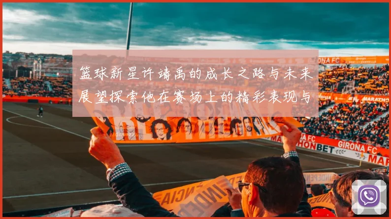 篮球新星许靖禹的成长之路与未来展望探索他在赛场上的精彩表现与个人魅力