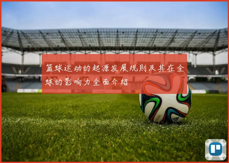 篮球运动的起源发展规则及其在全球的影响力全面介绍