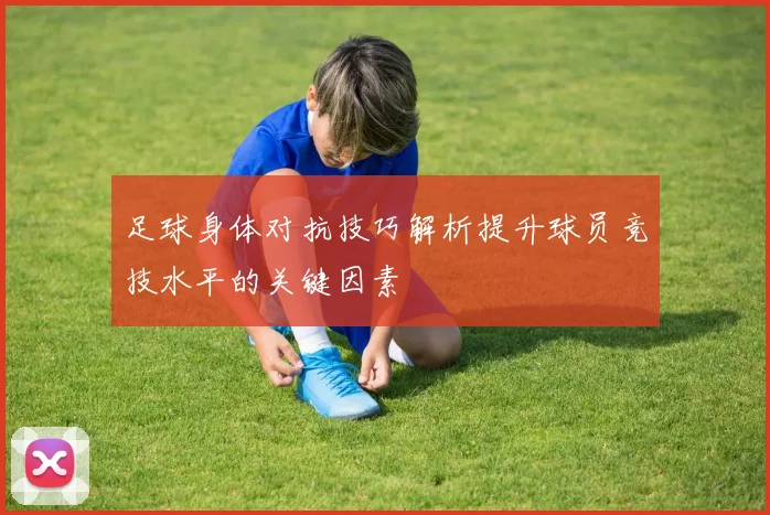 足球身体对抗技巧解析提升球员竞技水平的关键因素