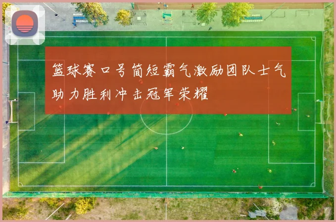 篮球赛口号简短霸气激励团队士气助力胜利冲击冠军荣耀