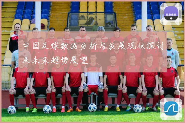 中国足球数据分析与发展现状探讨及未来趋势展望