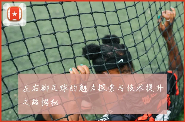 左右脚足球的魅力探索与技术提升之路揭秘