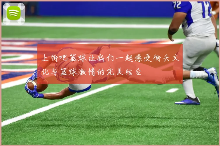 上街吧篮球让我们一起感受街头文化与篮球激情的完美结合