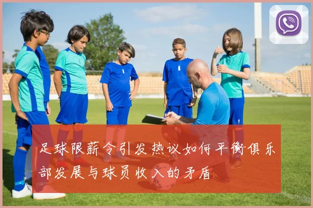 足球限薪令引发热议如何平衡俱乐部发展与球员收入的矛盾