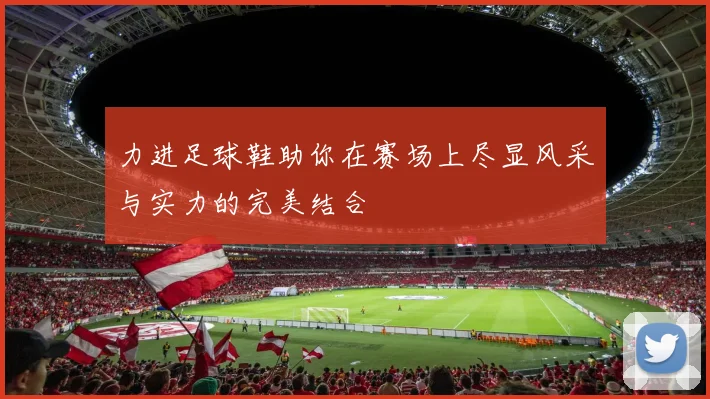 力进足球鞋助你在赛场上尽显风采与实力的完美结合