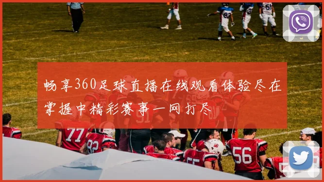 畅享360足球直播在线观看体验尽在掌握中精彩赛事一网打尽
